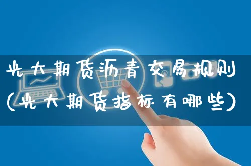 光大期货沥青交易规则(光大期货指标有哪些)_https://www.yunsqy.com_期货入门_第1张
