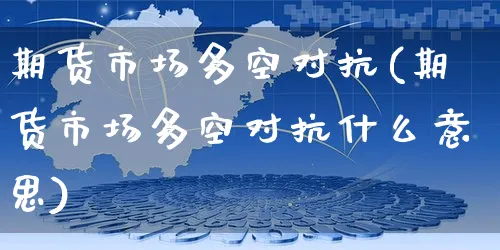 期货市场多空对抗(期货市场多空对抗什么意思)_https://www.yunsqy.com_期货整理_第1张