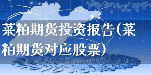 菜粕期货投资报告(菜粕期货对应股票)_https://www.yunsqy.com_期货理财_第1张