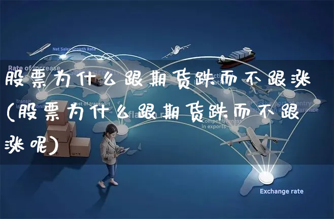 股票为什么跟期货跌而不跟涨(股票为什么跟期货跌而不跟涨呢)_https://www.yunsqy.com_原油期货_第1张