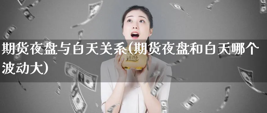 期货夜盘与白天关系(期货夜盘和白天哪个波动大)_https://www.yunsqy.com_原油期货_第1张