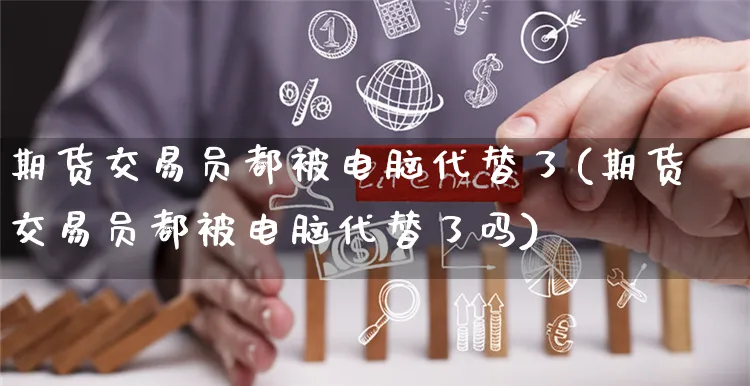 期货交易员都被电脑代替了(期货交易员都被电脑代替了吗)_https://www.yunsqy.com_期货技术_第1张