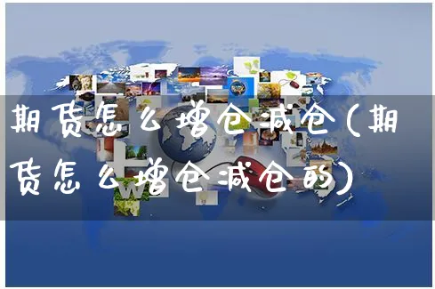 期货怎么增仓减仓(期货怎么增仓减仓的)_https://www.yunsqy.com_原油期货_第1张