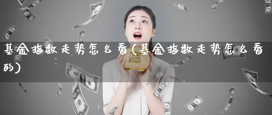 基金指数走势怎么看(基金指数走势怎么看的)_期货分类_第1张_云上财经直播室 基金指数走势怎么看(基金指数走势怎么看的)_https://www.yunsqy.com_期货分类_第1张