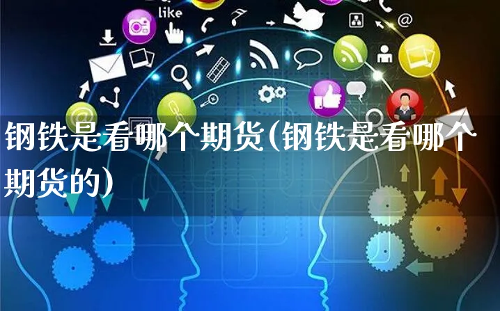 钢铁是看哪个期货(钢铁是看哪个期货的)_https://www.yunsqy.com_期货直播_第1张