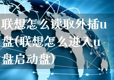 联想怎么读取外插u盘(联想怎么进入u盘启动盘)_https://www.yunsqy.com_期货理财_第1张