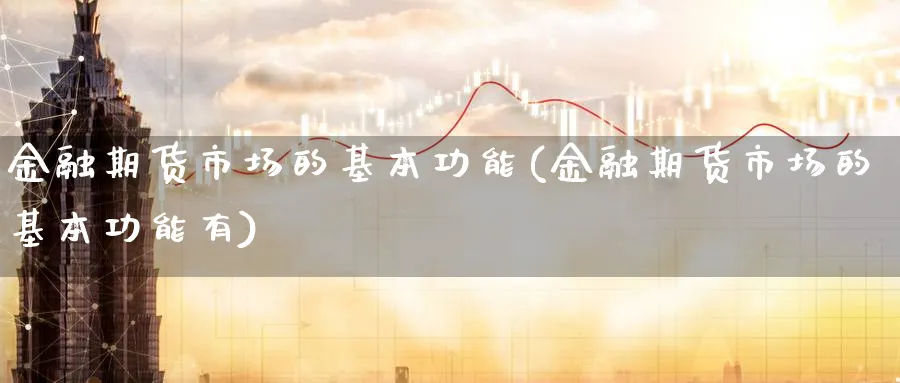 金融期货市场的基本功能(金融期货市场的基本功能有)_https://www.yunsqy.com_原油期货_第1张