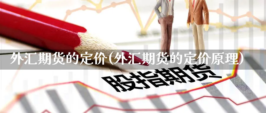 外汇期货的定价(外汇期货的定价原理)_https://www.yunsqy.com_原油期货_第1张