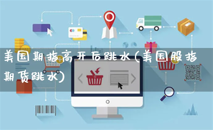 美国期指高开后跳水(美国股指期货跳水)_https://www.yunsqy.com_黄金期货_第1张