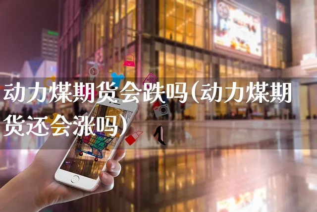 动力煤期货会跌吗(动力煤期货还会涨吗)_https://www.yunsqy.com_原油期货_第1张