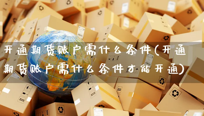 开通期货账户需什么条件(开通期货账户需什么条件才能开通)_https://www.yunsqy.com_期货技术_第1张