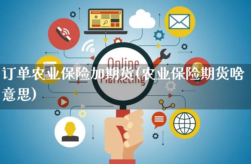 订单农业保险加期货(农业保险期货啥意思)_https://www.yunsqy.com_原油期货_第1张