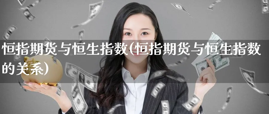 恒指期货与恒生指数(恒指期货与恒生指数的关系)_https://www.yunsqy.com_期货技术_第1张