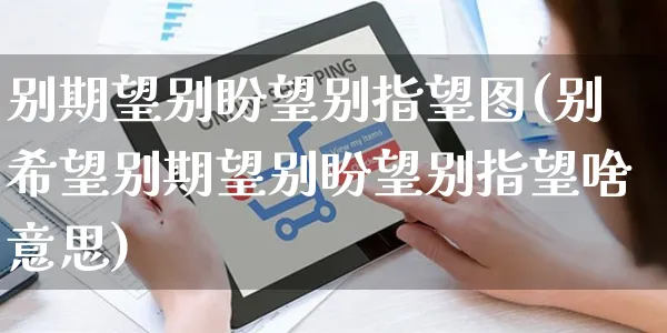 别期望别盼望别指望图(别希望别期望别盼望别指望啥意思)_https://www.yunsqy.com_理财百科_第1张
