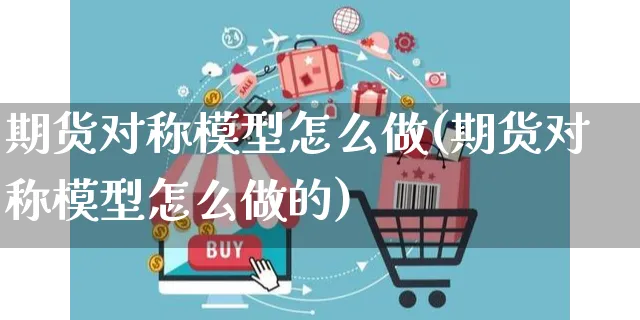 期货对称模型怎么做(期货对称模型怎么做的)_https://www.yunsqy.com_黄金期货_第1张