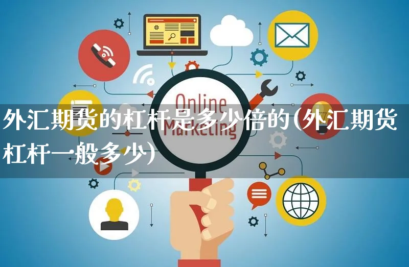 外汇期货的杠杆是多少倍的(外汇期货杠杆一般多少)_https://www.yunsqy.com_期货入门_第1张