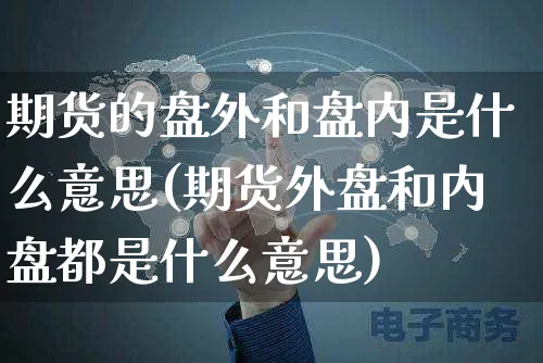 期货的盘外和盘内是什么意思(期货外盘和内盘都是什么意思)_https://www.yunsqy.com_黄金期货_第1张