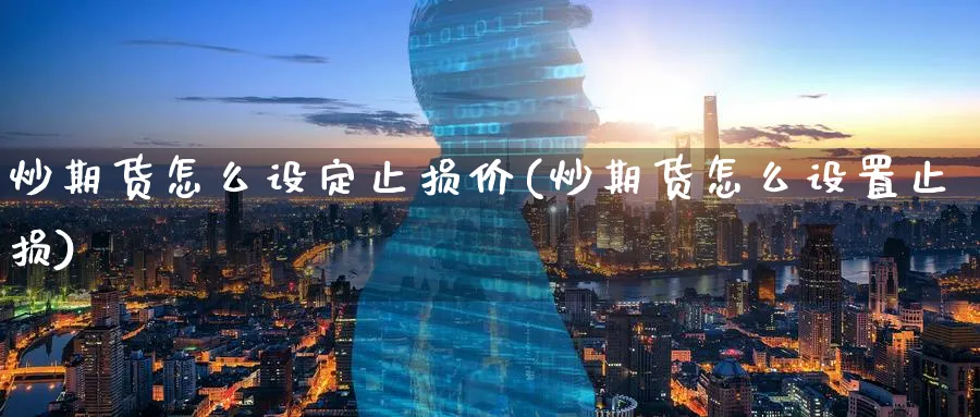 炒期货怎么设定止损价(炒期货怎么设置止损)_理财百科_第1张_云上财经直播室 炒期货怎么设定止损价(炒期货怎么设置止损)_https://www.yunsqy.com_理财百科_第1张