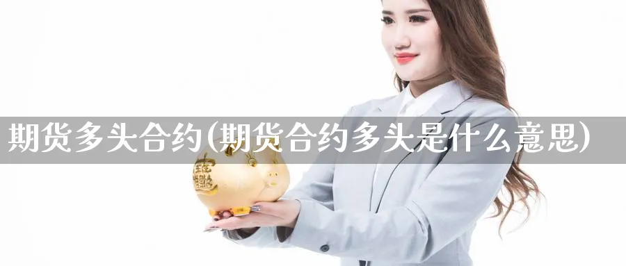 期货多头合约(期货合约多头是什么意思)_https://www.yunsqy.com_原油期货_第1张