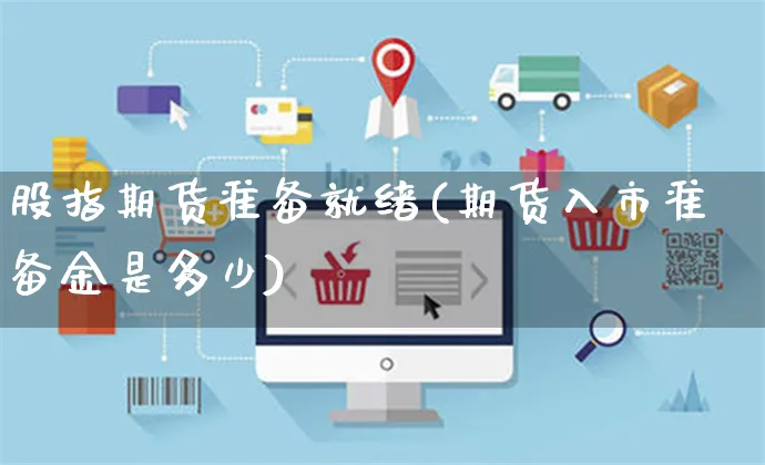 股指期货准备就绪(期货入市准备金是多少)_https://www.yunsqy.com_原油期货_第1张