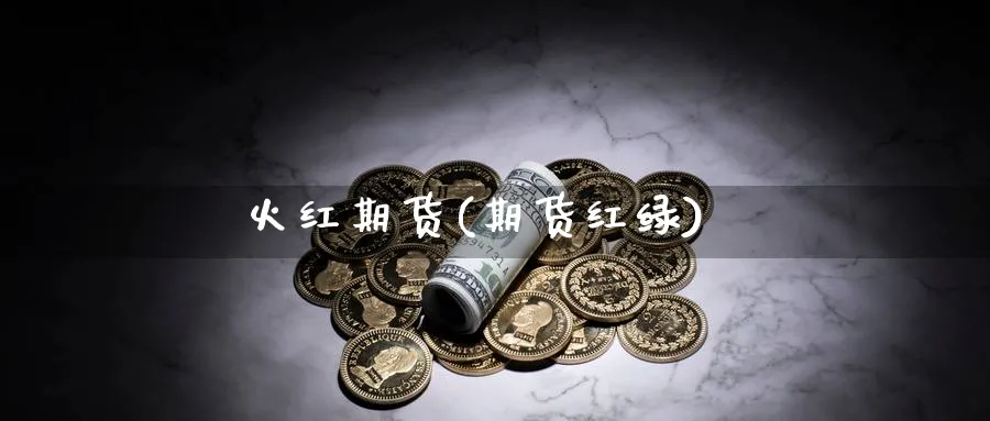 火红期货(期货红绿)_https://www.yunsqy.com_期货理财_第1张