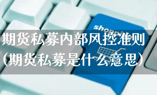 期货私募内部风控准则(期货私募是什么意思)_https://www.yunsqy.com_期货整理_第1张
