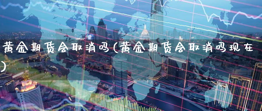 黄金期货会取消吗(黄金期货会取消吗现在)_https://www.yunsqy.com_期货整理_第1张
