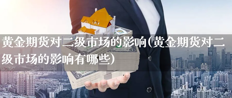 黄金期货对二级市场的影响(黄金期货对二级市场的影响有哪些)_https://www.yunsqy.com_理财百科_第1张