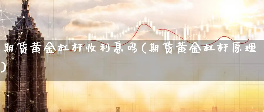 期货黄金杠杆收利息吗(期货黄金杠杆原理)_https://www.yunsqy.com_纳指期货_第1张