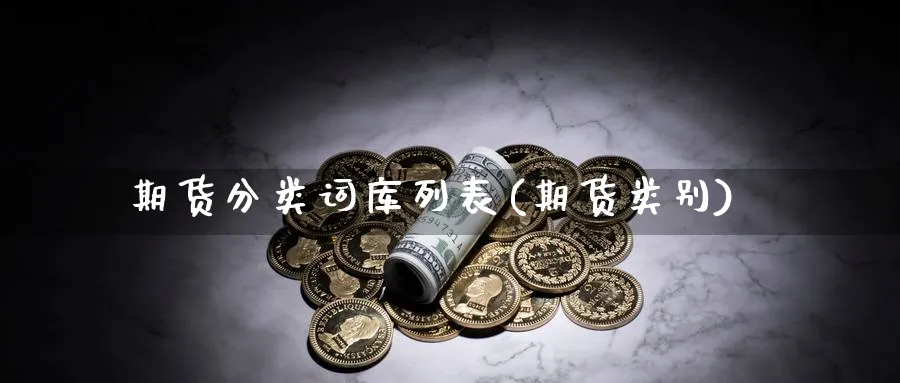 期货分类词库列表(期货类别)_https://www.yunsqy.com_期货技术_第1张