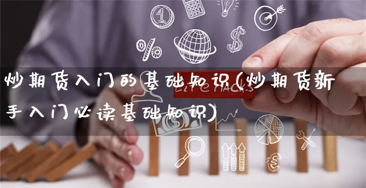炒期货入门的基础知识(炒期货新手入门必读基础知识)_https://www.yunsqy.com_期货直播_第1张