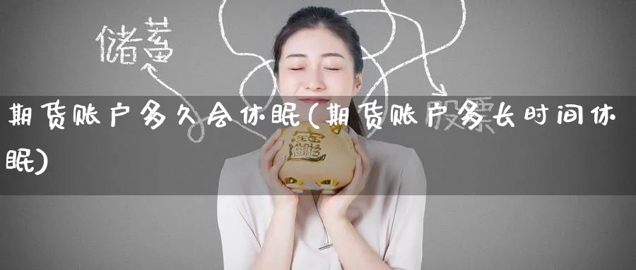 期货账户多久会休眠(期货账户多长时间休眠)_https://www.yunsqy.com_期货分类_第1张