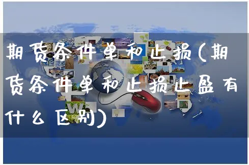 期货条件单和止损(期货条件单和止损止盈有什么区别)_https://www.yunsqy.com_原油期货_第1张