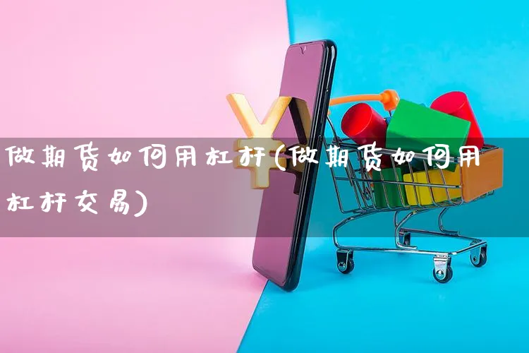 做期货如何用杠杆(做期货如何用杠杆交易)_https://www.yunsqy.com_期货入门_第1张