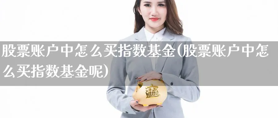 股票账户中怎么买指数基金(股票账户中怎么买指数基金呢)_期货技术_第1张_云上财经直播室 股票账户中怎么买指数基金(股票账户中怎么买指数基金呢)_https://www.yunsqy.com_期货技术_第1张