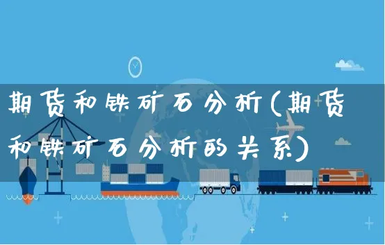 期货和铁矿石分析(期货和铁矿石分析的关系)_https://www.yunsqy.com_理财百科_第1张