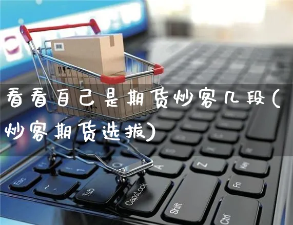 看看自己是期货炒客几段(炒客期货选拔)_https://www.yunsqy.com_纳指期货_第1张
