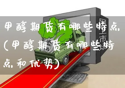 甲醇期货有哪些特点(甲醇期货有哪些特点和优势)_https://www.yunsqy.com_期货理财_第1张