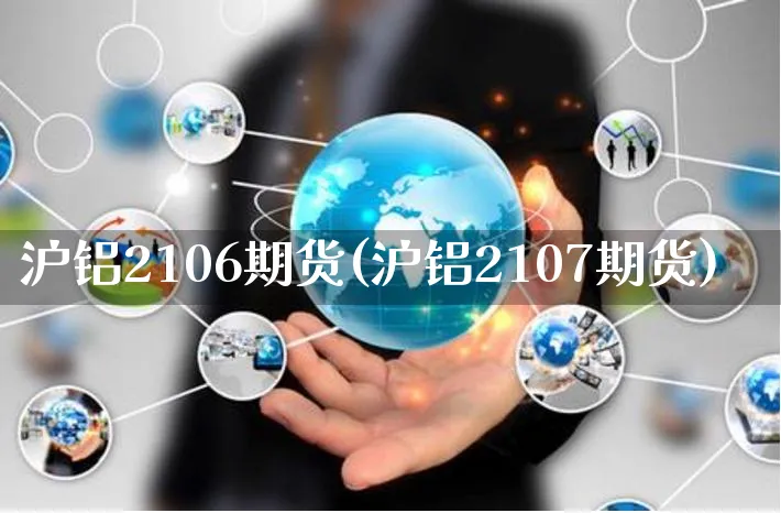 沪铝2106期货(沪铝2107期货)_https://www.yunsqy.com_理财百科_第1张