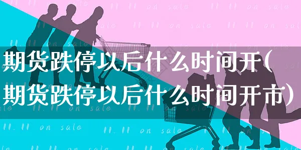 期货跌停以后什么时间开(期货跌停以后什么时间开市)_https://www.yunsqy.com_纳指期货_第1张