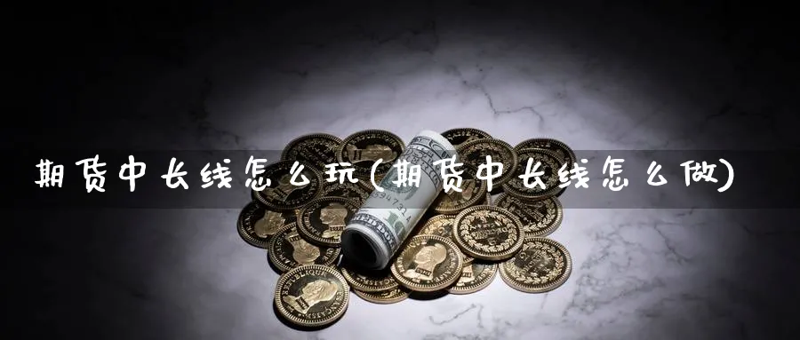 期货中长线怎么玩(期货中长线怎么做)_期货技术_第1张_云上财经直播室 期货中长线怎么玩(期货中长线怎么做)_https://www.yunsqy.com_期货技术_第1张