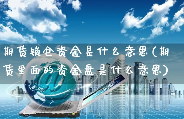 期货锁仓资金是什么意思(期货里面的资金盘是什么意思)_https://www.yunsqy.com_黄金期货_第1张
