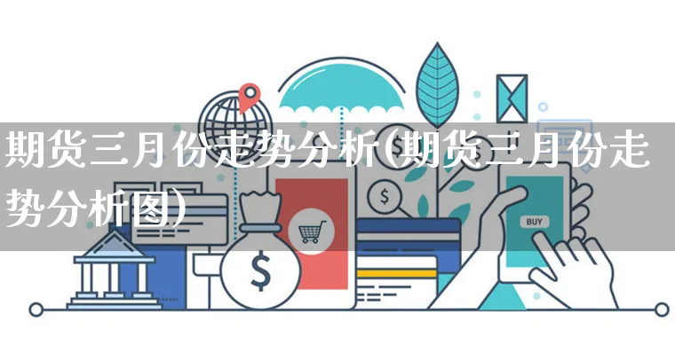 期货三月份走势分析(期货三月份走势分析图)_https://www.yunsqy.com_理财百科_第1张