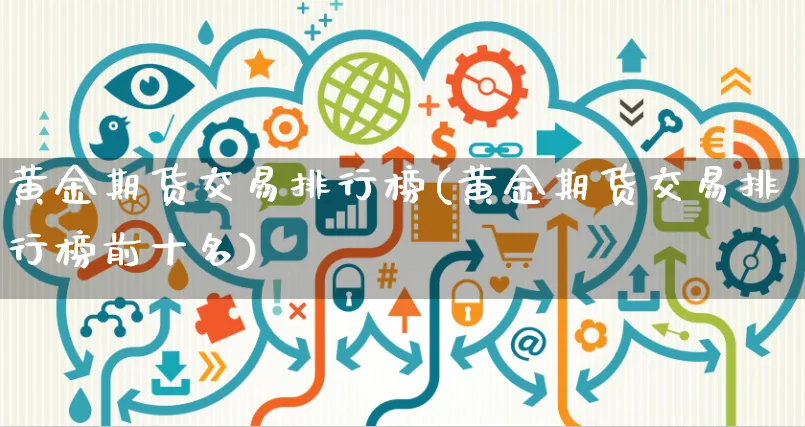 黄金期货交易排行榜(黄金期货交易排行榜前十名)_https://www.yunsqy.com_原油期货_第1张