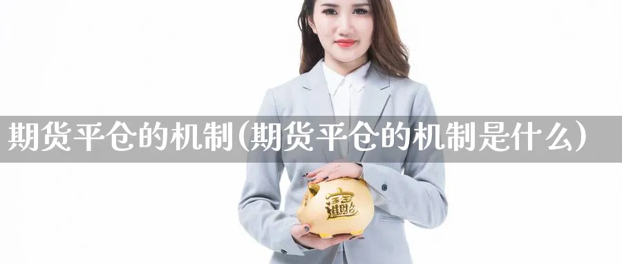 期货平仓的机制(期货平仓的机制是什么)_https://www.yunsqy.com_期货技术_第1张