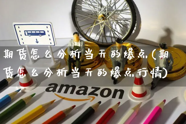 期货怎么分析当天的爆点(期货怎么分析当天的爆点行情)_https://www.yunsqy.com_纳指期货_第1张
