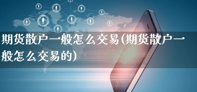 期货散户一般怎么交易(期货散户一般怎么交易的)_https://www.yunsqy.com_期货分类_第1张
