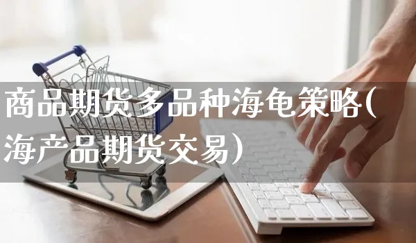 商品期货多品种海龟策略(海产品期货交易)_https://www.yunsqy.com_原油期货_第1张