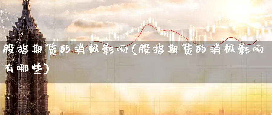 股指期货的消极影响(股指期货的消极影响有哪些)_https://www.yunsqy.com_黄金期货_第1张