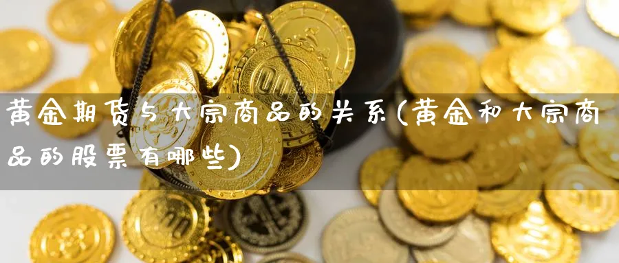 黄金期货与大宗商品的关系(黄金和大宗商品的股票有哪些)_https://www.yunsqy.com_期货技术_第1张